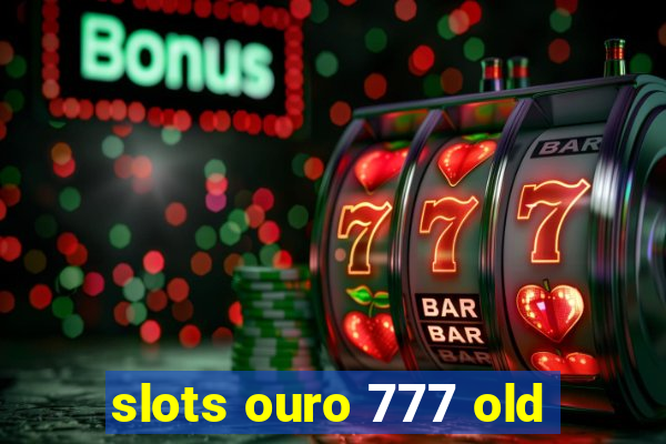 slots ouro 777 old